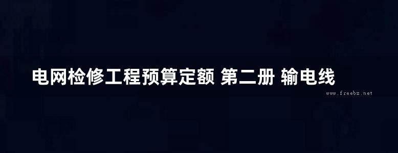 电网检修工程预算定额 第二册 输电线路工程